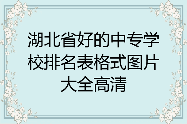 湖北省好的中专学校排名表格式图片大全高清