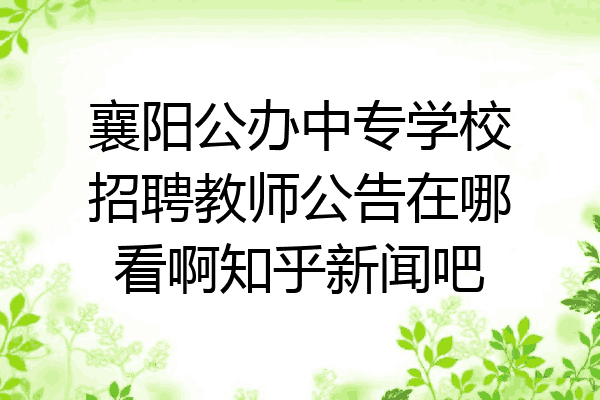 襄阳公办中专学校招聘教师公告在哪看啊知乎新闻吧