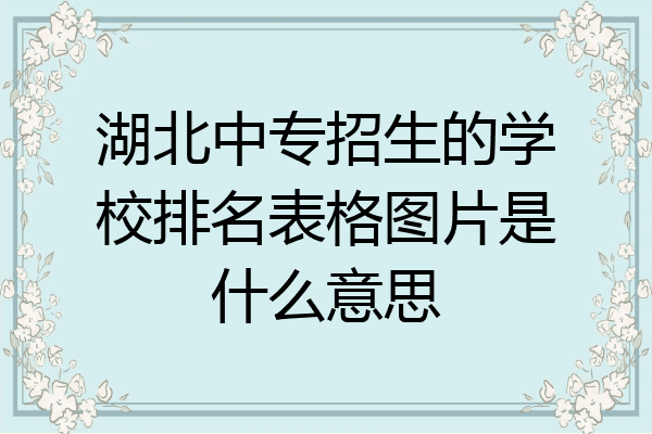 湖北中专招生的学校排名表格图片是什么意思