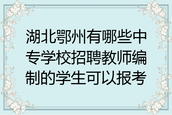 湖北鄂州有哪些中专学校招聘教师编制的学生可以报考