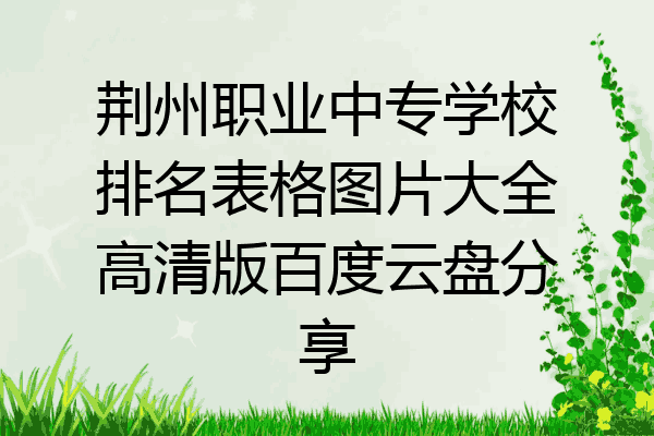 荆州职业中专学校排名表格图片大全高清版百度云盘分享