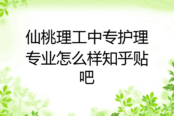 仙桃理工中专护理专业怎么样知乎贴吧