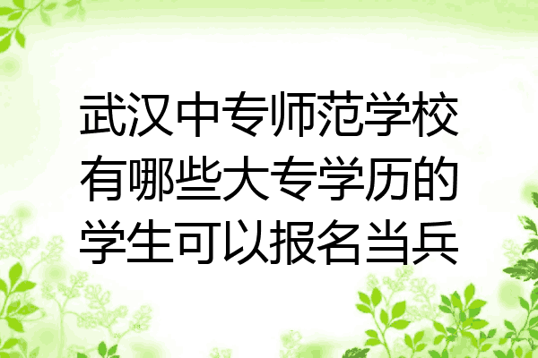 武汉中专师范学校有哪些大专学历的学生可以报名当兵