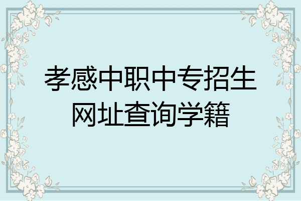 孝感中职中专招生网址查询学籍