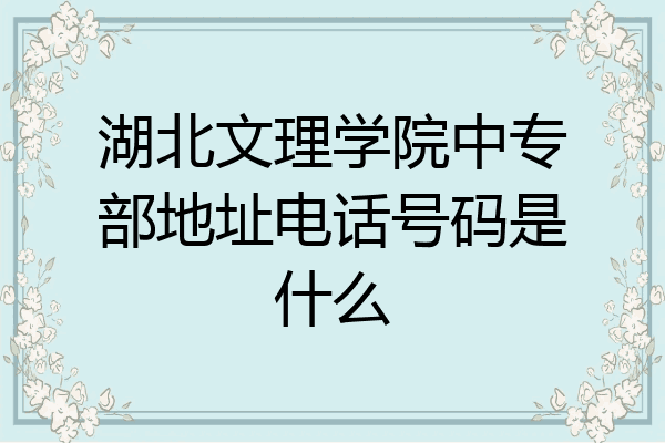 湖北文理学院中专部地址电话号码是什么