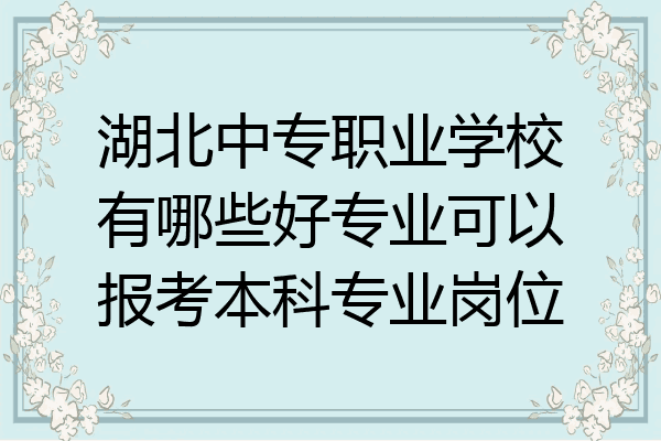 湖北中专职业学校有哪些好专业可以报考本科专业岗位