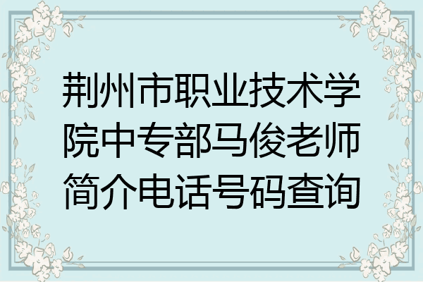 荆州市职业技术学院中专部马俊老师简介电话号码查询