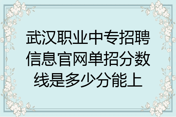武汉职业中专招聘信息官网单招分数线是多少分能上