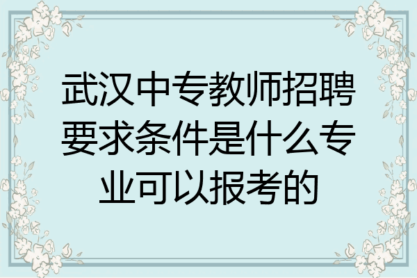 武汉中专教师招聘要求条件是什么专业可以报考的