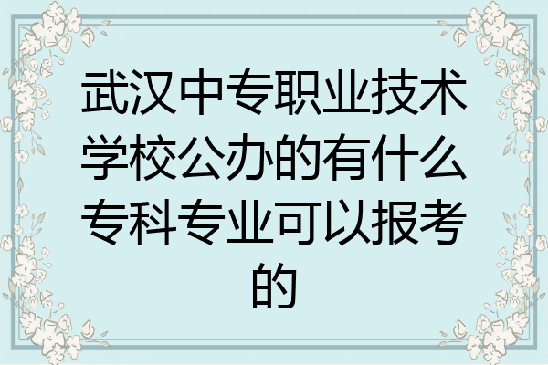 武汉中专职业技术学校公办的有什么专科专业可以报考的