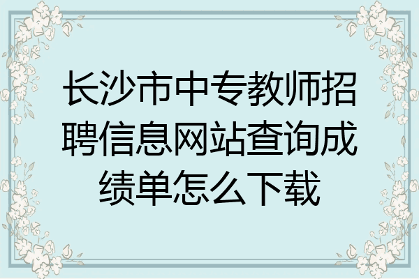 长沙市中专教师招聘信息网站查询成绩单怎么下载