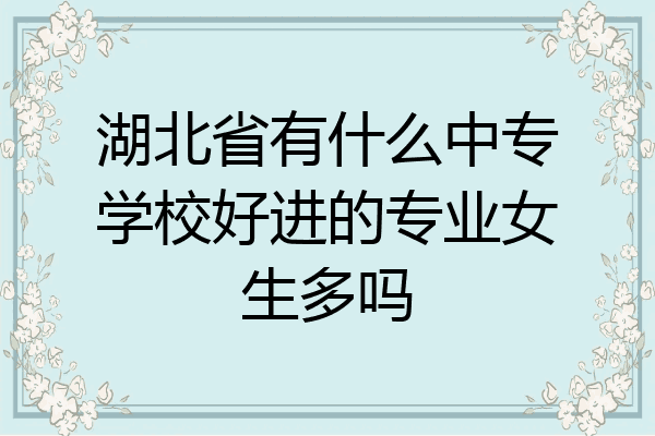 湖北省有什么中专学校好进的专业女生多吗