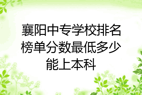 襄阳中专学校排名榜单分数最低多少能上本科