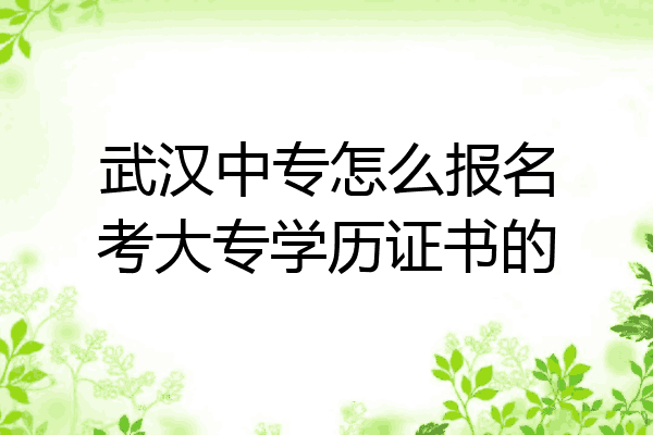 武汉中专怎么报名考大专学历证书的