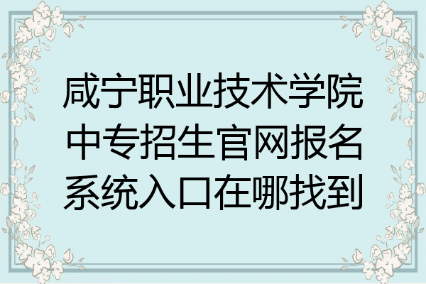 咸宁职业技术学院中专招生官网报名系统入口在哪找到