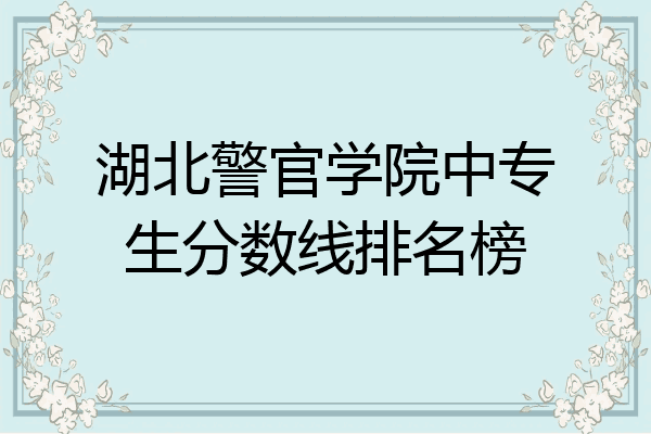 湖北警官学院中专生分数线排名榜
