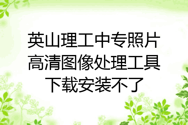 英山理工中专照片高清图像处理工具下载安装不了
