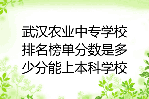 武汉农业中专学校排名榜单分数是多少分能上本科学校