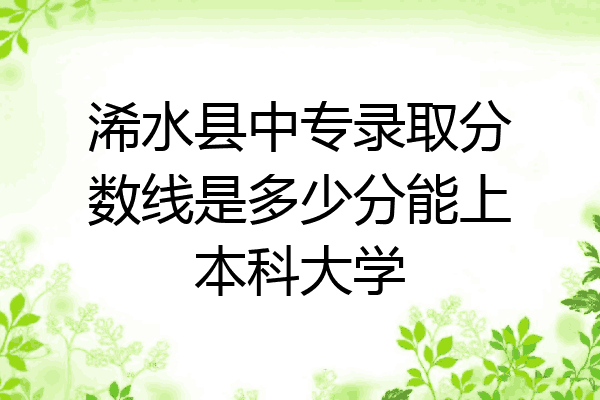 浠水县中专录取分数线是多少分能上本科大学