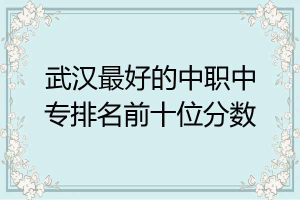 武汉最好的中职中专排名前十位分数