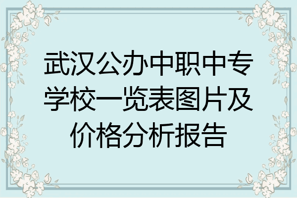 武汉公办中职中专学校一览表图片及价格分析报告