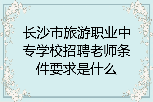 长沙市旅游职业中专学校招聘老师条件要求是什么