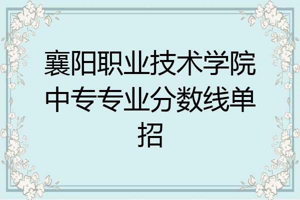 襄阳职业技术学院中专专业分数线单招