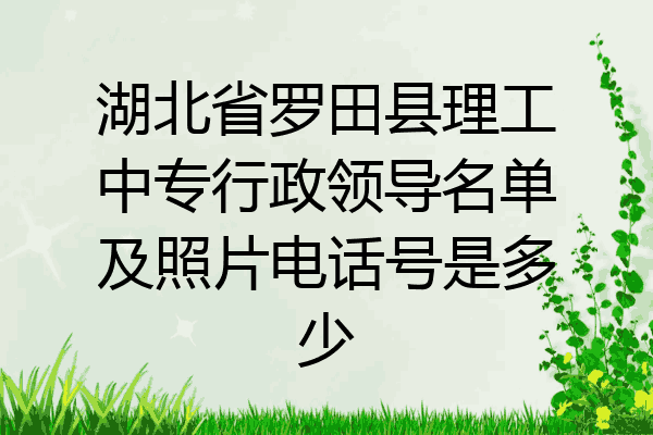 湖北省罗田县理工中专行政领导名单及照片电话号是多少