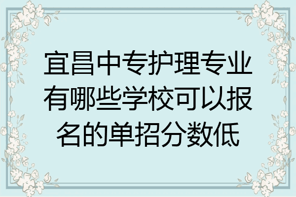 宜昌中专护理专业有哪些学校可以报名的单招分数低
