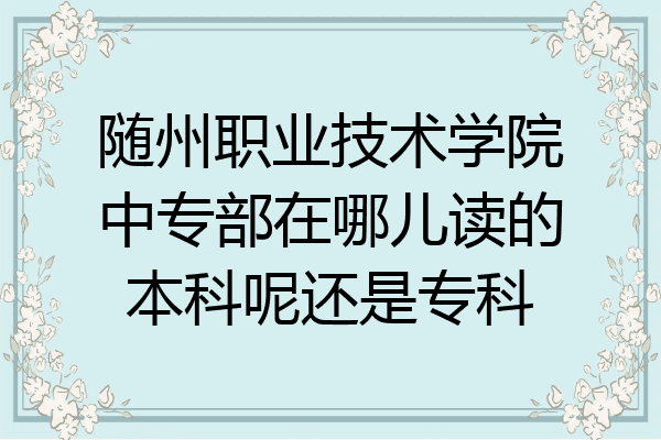 随州职业技术学院中专部在哪儿读的本科呢还是专科
