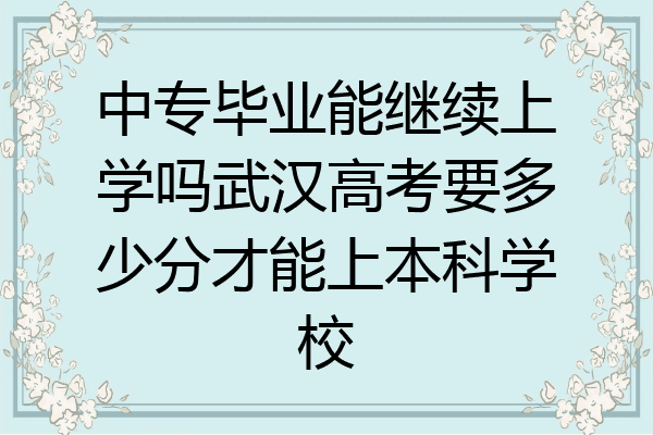 中专毕业能继续上学吗武汉高考要多少分才能上本科学校