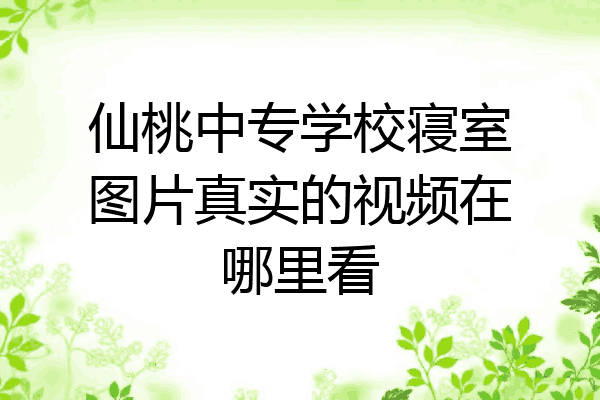 仙桃中专学校寝室图片真实的视频在哪里看