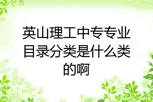 英山理工中专专业目录分类是什么类的啊