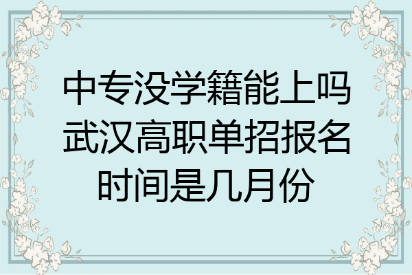 中专没学籍能上吗武汉高职单招报名时间是几月份