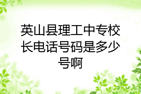 英山县理工中专校长电话号码是多少号啊