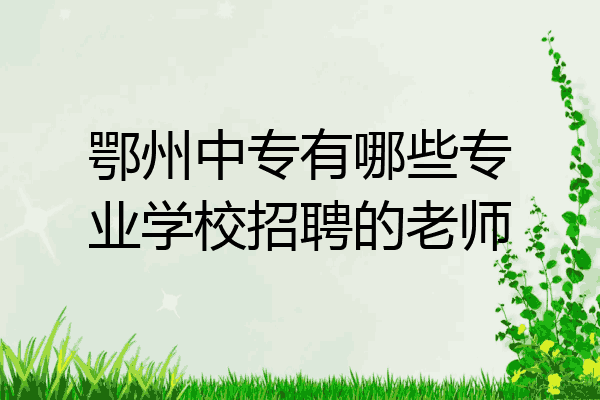 鄂州中专有哪些专业学校招聘的老师