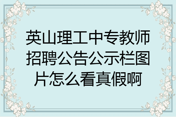 英山理工中专教师招聘公告公示栏图片怎么看真假啊