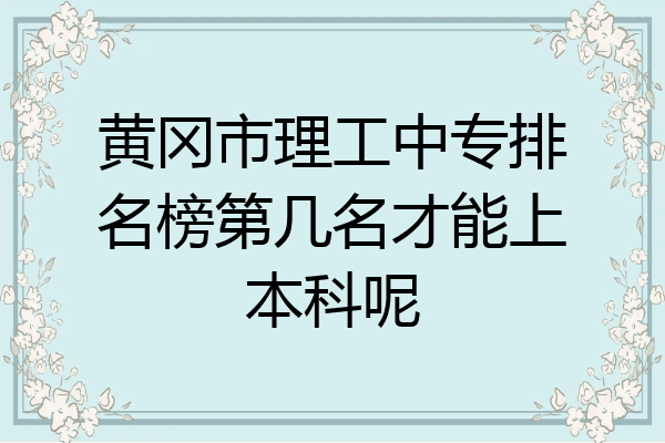 黄冈市理工中专排名榜第几名才能上本科呢
