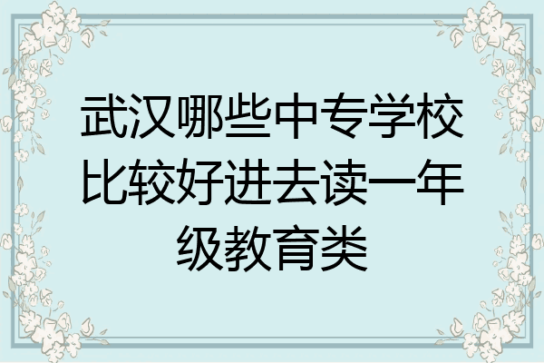 武汉哪些中专学校比较好进去读一年级教育类