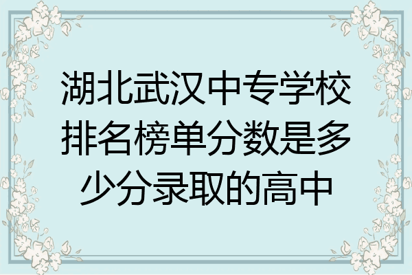 湖北武汉中专学校排名榜单分数是多少分录取的高中