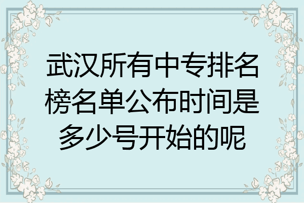 武汉所有中专排名榜名单公布时间是多少号开始的呢