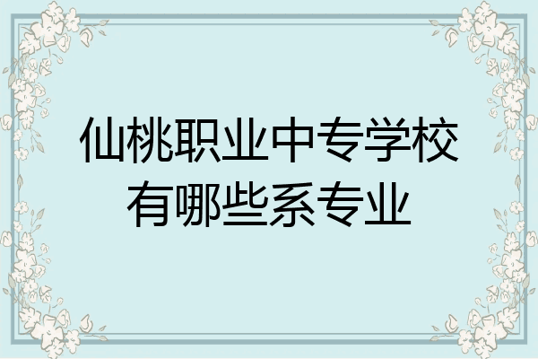 仙桃职业中专学校有哪些系专业