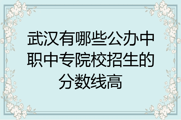 武汉有哪些公办中职中专院校招生的分数线高