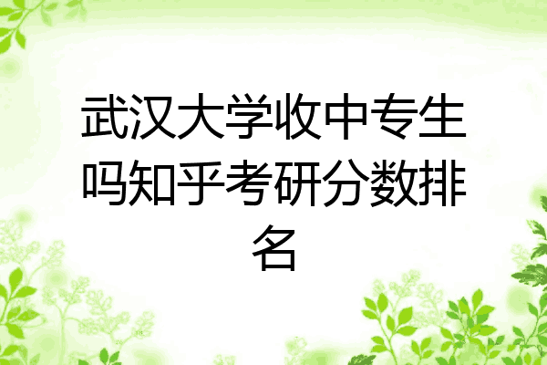 武汉大学收中专生吗知乎考研分数排名