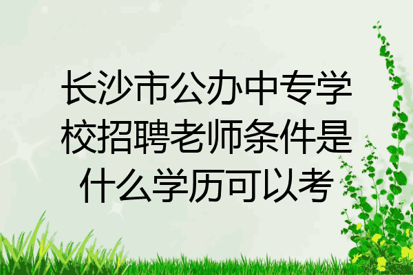 长沙市公办中专学校招聘老师条件是什么学历可以考