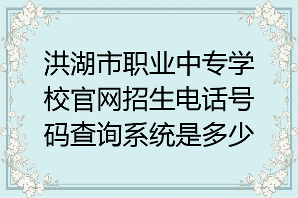 洪湖市职业中专学校官网招生电话号码查询系统是多少