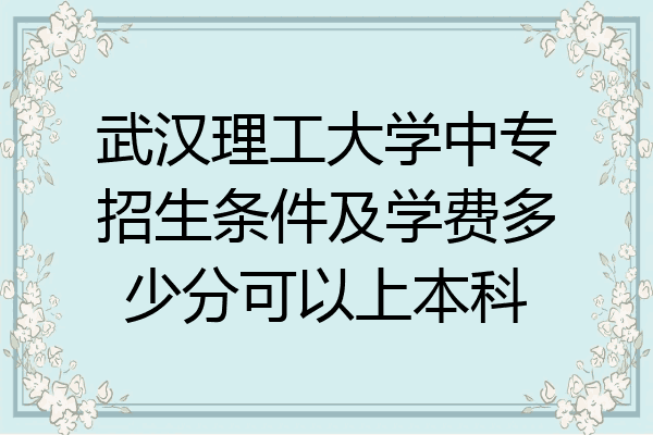 武汉理工大学中专招生条件及学费多少分可以上本科