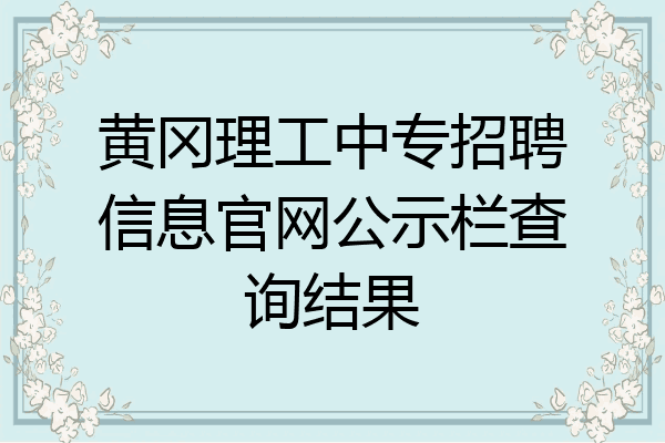 黄冈理工中专招聘信息官网公示栏查询结果