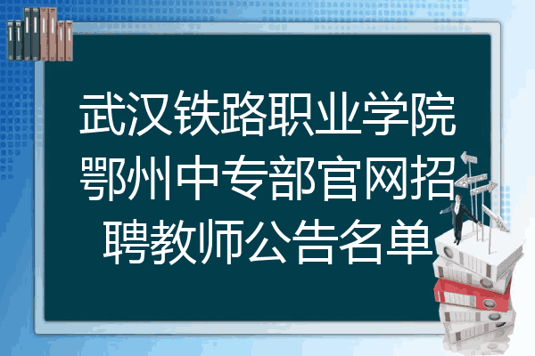 武汉铁路职业学院鄂州中专部官网招聘教师公告名单
