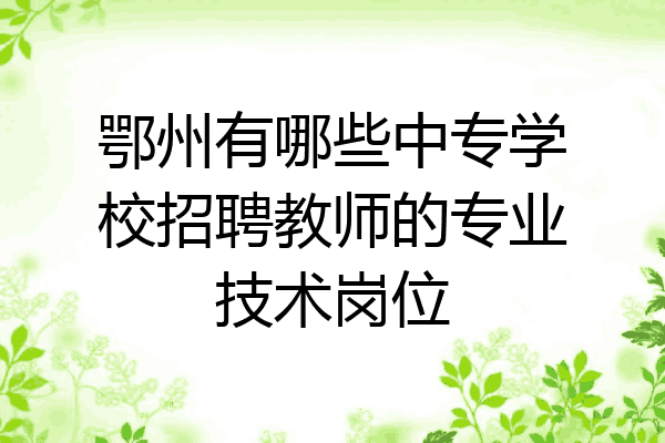 鄂州有哪些中专学校招聘教师的专业技术岗位